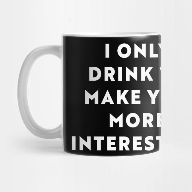 I Only Drink To Make You More Interesting by n23tees